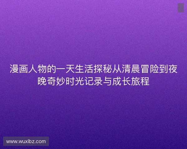 漫画人物的一天生活探秘从清晨冒险到夜晚奇妙时光记录与成长旅程